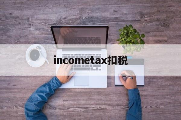 包含incometax扣税的词条