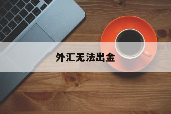 外汇无法出金(外汇无法出金的黑平台有哪些?)