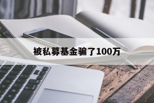 被私募基金骗了100万(被私募基金骗了100万怎么办)