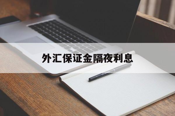 外汇保证金隔夜利息(外汇交完保证金可以提现吗)