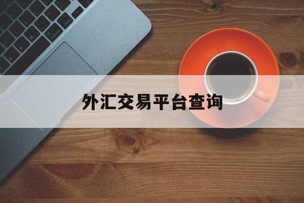 外汇交易平台查询(外汇交易平台查询官网)