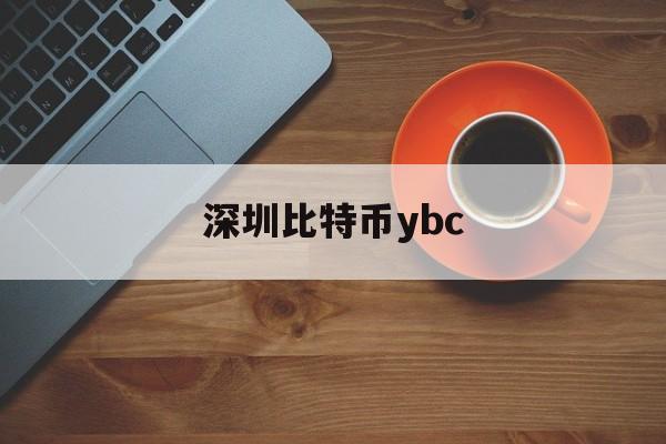 深圳比特币ybc(深圳比特币科技有限公司)